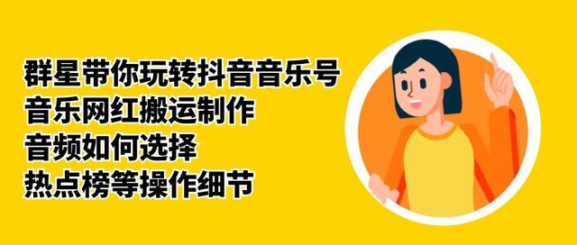 群星带你玩转抖音音乐号，音乐网红搬运制作，音频如何选择，热点榜等操作细节_七九老刘教程资源分享