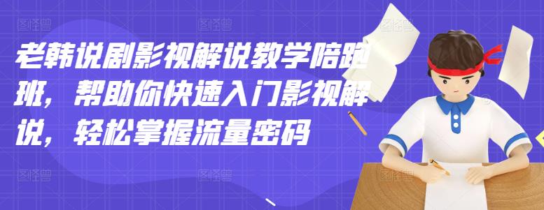 老韩说剧影视解说教学陪跑班，帮助你快速入门影视解说，轻松掌握流量密码_七九老刘教程资源分享
