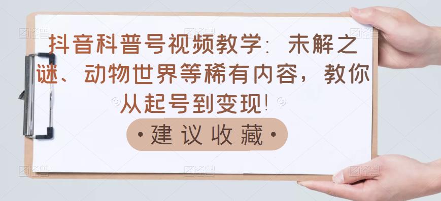 抖音科普号视频教学：未解之谜、动物世界等稀有内容，教你从起号到变现！_七九老刘教程资源分享