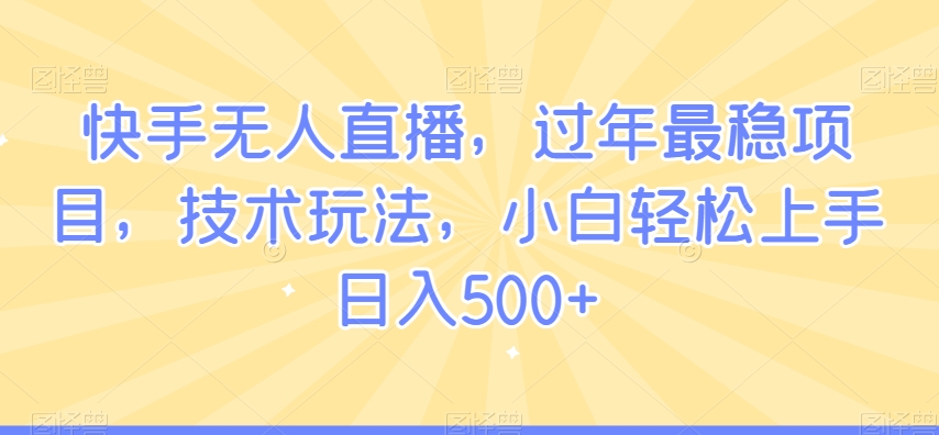 快手无人直播，过年最稳项目，技术玩法，小白轻松上手日入500+【揭秘】_七九老刘教程资源分享