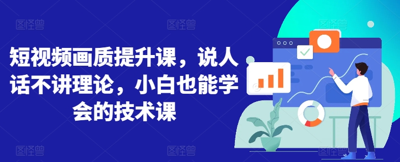 短视频画质提升课，说人话不讲理论，小白也能学会的技术课_七九老刘教程资源分享