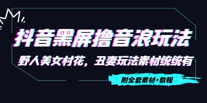 图片[1]_抖音黑屏撸音浪玩法：野人美女村花，丑妻玩法素材统统有【教程+素材】_七九老刘教程资源分享